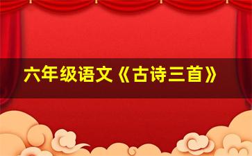 六年级语文《古诗三首》