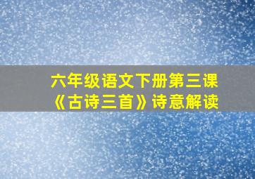 六年级语文下册第三课《古诗三首》诗意解读