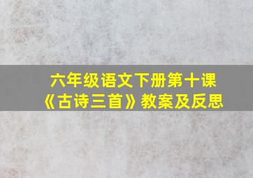 六年级语文下册第十课《古诗三首》教案及反思