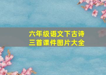 六年级语文下古诗三首课件图片大全