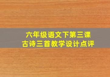 六年级语文下第三课古诗三首教学设计点评