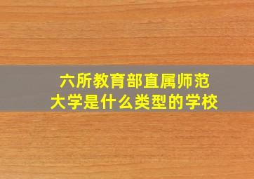 六所教育部直属师范大学是什么类型的学校