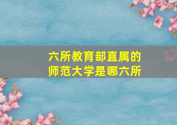 六所教育部直属的师范大学是哪六所