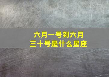 六月一号到六月三十号是什么星座