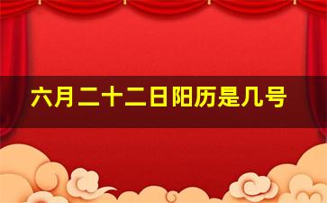 六月二十二日阳历是几号