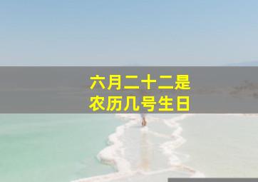 六月二十二是农历几号生日