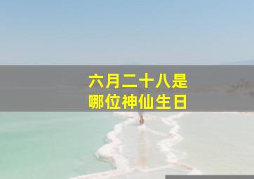 六月二十八是哪位神仙生日