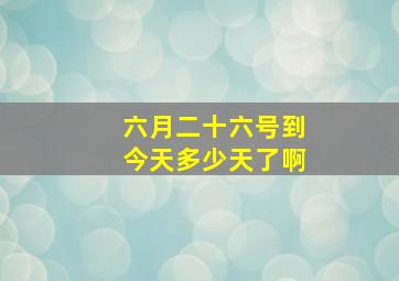 六月二十六号到今天多少天了啊