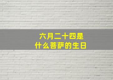 六月二十四是什么菩萨的生日