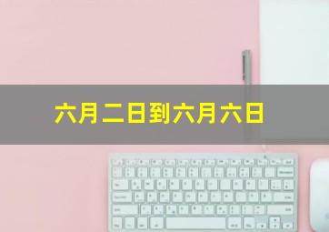 六月二日到六月六日