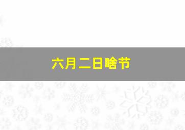 六月二日啥节