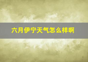 六月伊宁天气怎么样啊