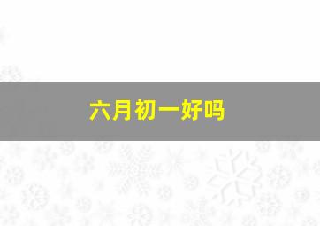 六月初一好吗