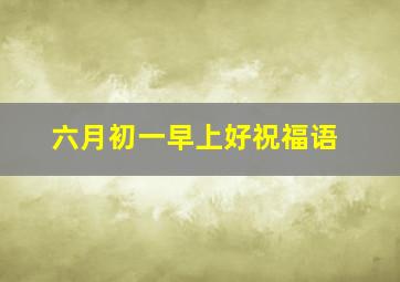 六月初一早上好祝福语