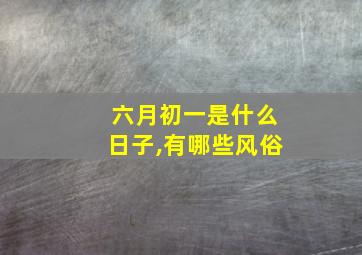 六月初一是什么日子,有哪些风俗