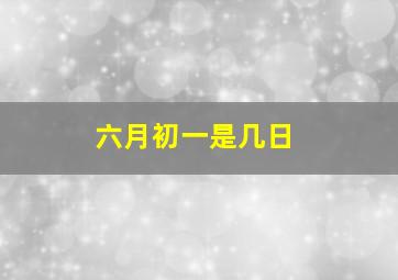 六月初一是几日