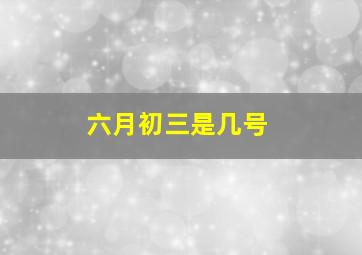 六月初三是几号