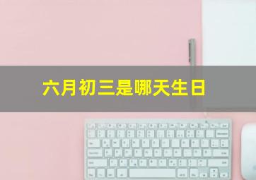 六月初三是哪天生日