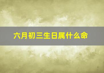 六月初三生日属什么命