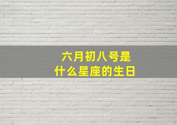 六月初八号是什么星座的生日