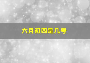 六月初四是几号