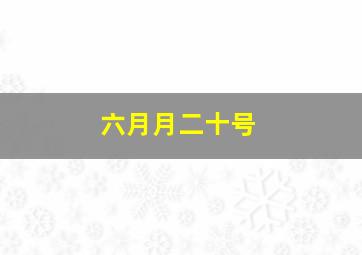 六月月二十号