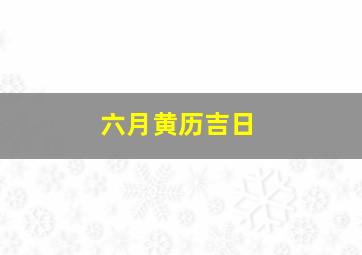 六月黄历吉日