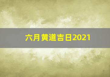 六月黄道吉日2021