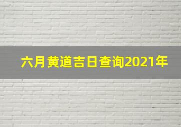 六月黄道吉日查询2021年