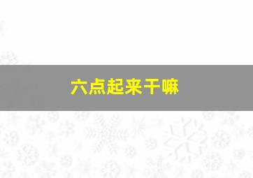 六点起来干嘛