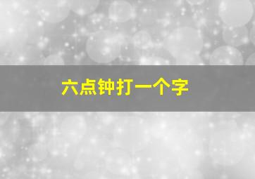 六点钟打一个字