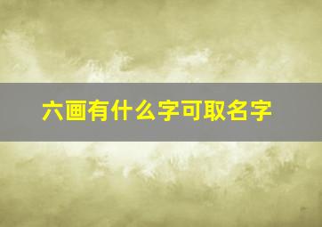 六画有什么字可取名字