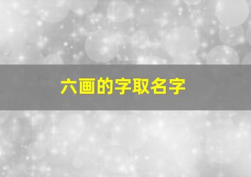 六画的字取名字