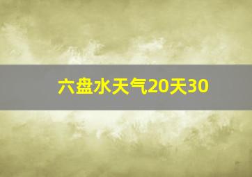 六盘水天气20天30