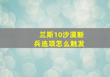 兰斯10沙漠断兵选项怎么触发