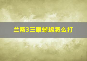 兰斯3三眼蜥蜴怎么打