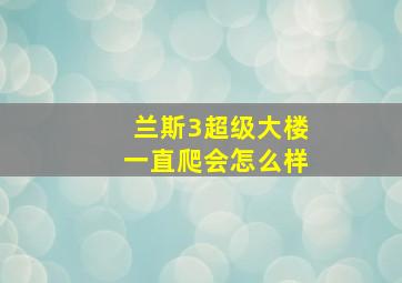 兰斯3超级大楼一直爬会怎么样