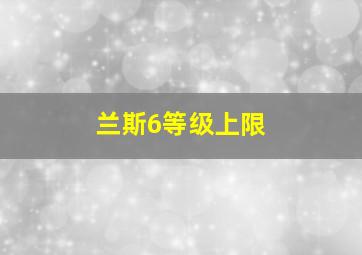 兰斯6等级上限