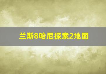 兰斯8哈尼探索2地图