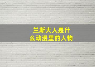 兰斯大人是什么动漫里的人物