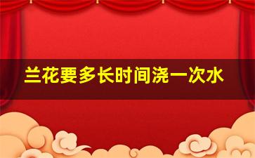 兰花要多长时间浇一次水