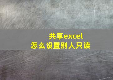 共享excel怎么设置别人只读