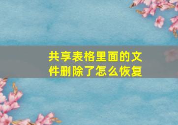 共享表格里面的文件删除了怎么恢复