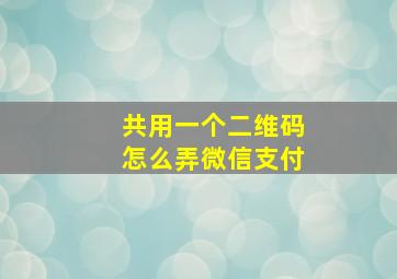 共用一个二维码怎么弄微信支付