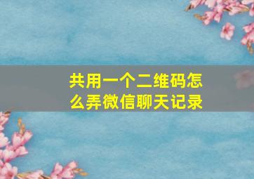 共用一个二维码怎么弄微信聊天记录