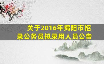 关于2016年揭阳市招录公务员拟录用人员公告