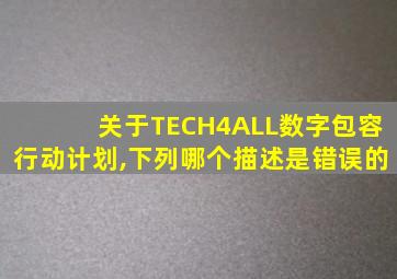 关于TECH4ALL数字包容行动计划,下列哪个描述是错误的