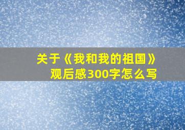 关于《我和我的祖国》观后感300字怎么写