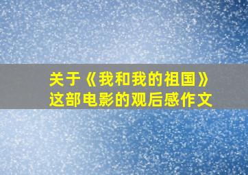 关于《我和我的祖国》这部电影的观后感作文