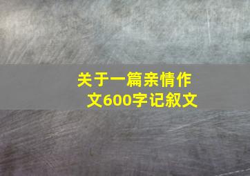 关于一篇亲情作文600字记叙文